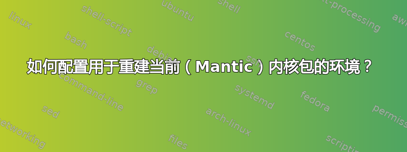 如何配置用于重建当前（Mantic）内核包的环境？