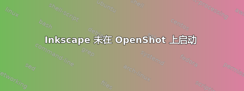 Inkscape 未在 OpenShot 上启动