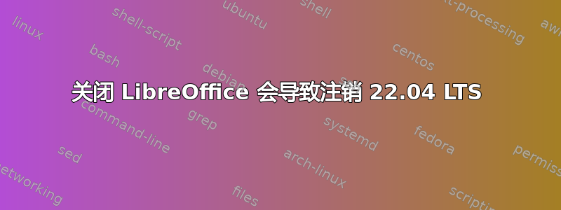 关闭 LibreOffice 会导致注销 22.04 LTS