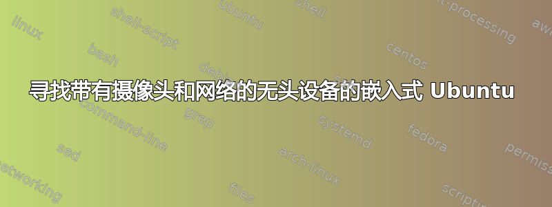 寻找带有摄像头和网络的无头设备的嵌入式 Ubuntu