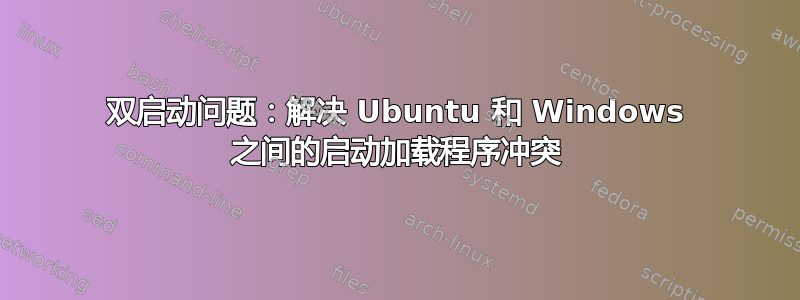 双启动问题：解决 Ubuntu 和 Windows 之间的启动加载程序冲突