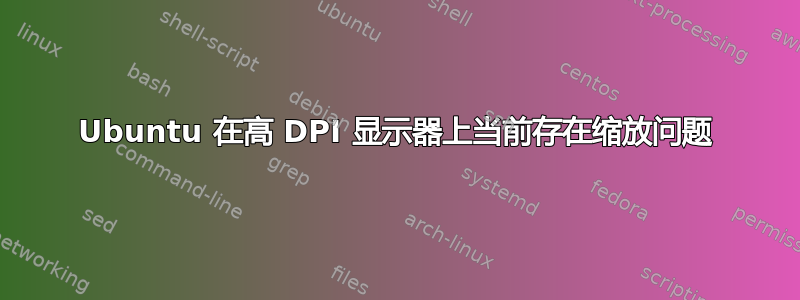 Ubuntu 在高 DPI 显示器上当前存在缩放问题