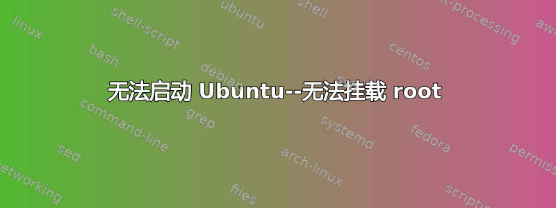 无法启动 Ubuntu--无法挂载 root