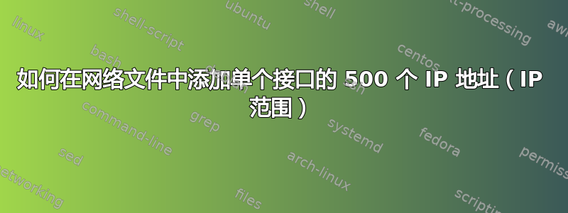 如何在网络文件中添加单个接口的 500 个 IP 地址（IP 范围）