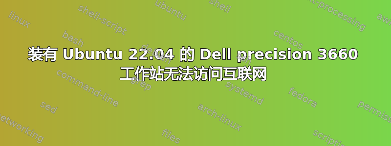 装有 Ubuntu 22.04 的 Dell precision 3660 工作站无法访问互联网