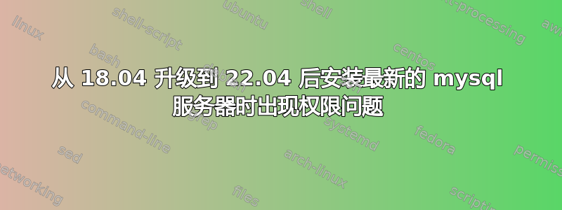 从 18.04 升级到 22.04 后安装最新的 mysql 服务器时出现权限问题