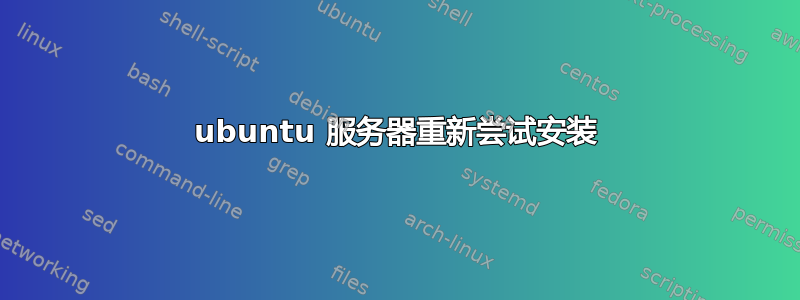 ubuntu 服务器重新尝试安装