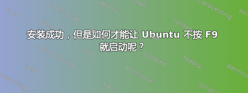 安装成功，但是如何才能让 Ubuntu 不按 F9 就启动呢？