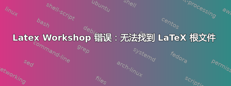 Latex Workshop 错误：无法找到 LaTeX 根文件