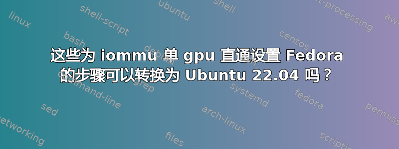 这些为 iommu 单 gpu 直通设置 Fedora 的步骤可以转换为 Ubuntu 22.04 吗？