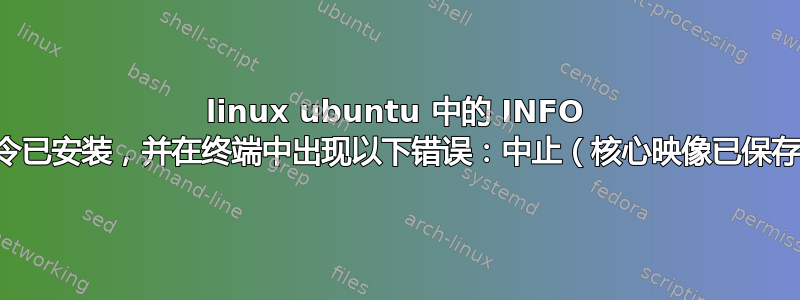 linux ubuntu 中的 INFO 命令已安装，并在终端中出现以下错误：中止（核心映像已保存）