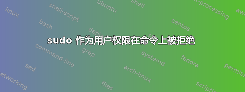 sudo 作为用户权限在命令上被拒绝