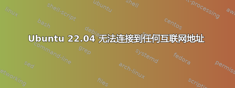 Ubuntu 22.04 无法连接到任何互联网地址