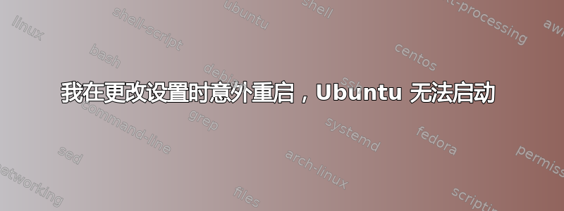 我在更改设置时意外重启，Ubuntu 无法启动