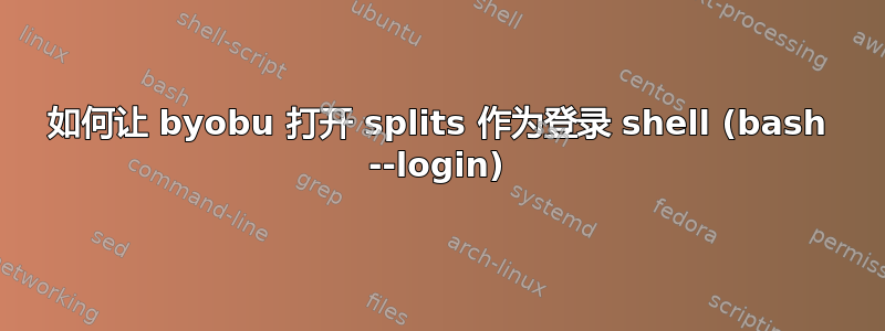 如何让 byobu 打开 splits 作为登录 shell (bash --login)