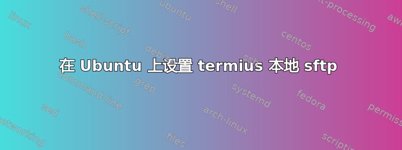 在 Ubuntu 上设置 termius 本地 sftp