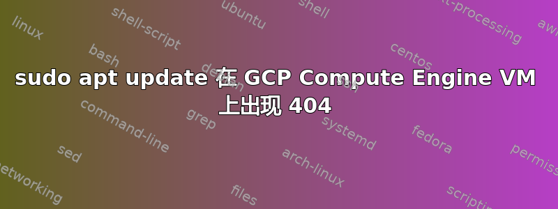 sudo apt update 在 GCP Compute Engine VM 上出现 404