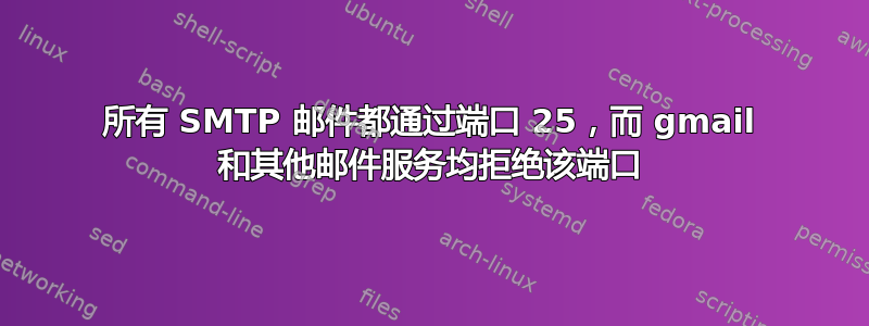 所有 SMTP 邮件都通过端口 25，而 gmail 和其他邮件服务均拒绝该端口