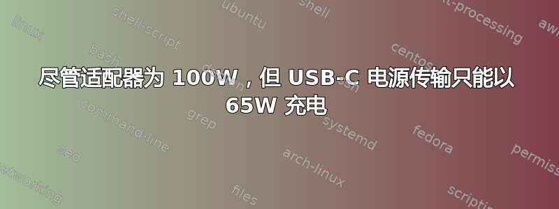 尽管适配器为 100W，但 USB-C 电源传输只能以 65W 充电