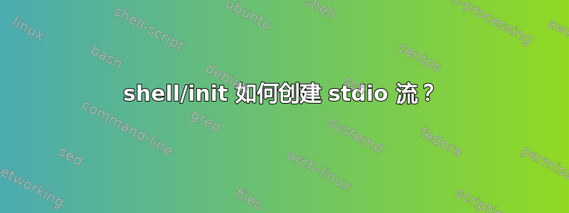 shell/init 如何创建 stdio 流？