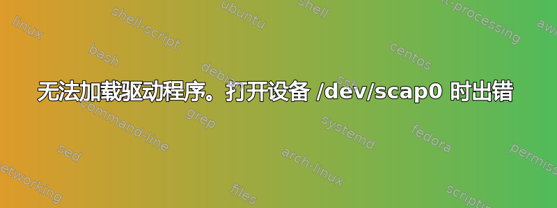 无法加载驱动程序。打开设备 /dev/scap0 时出错