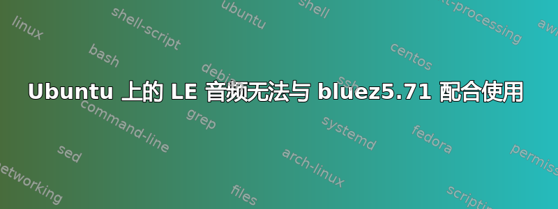 Ubuntu 上的 LE 音频无法与 bluez5.71 配合使用