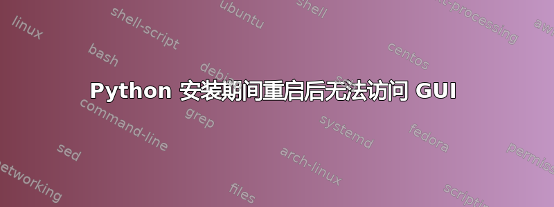 Python 安装期间重启后无法访问 GUI