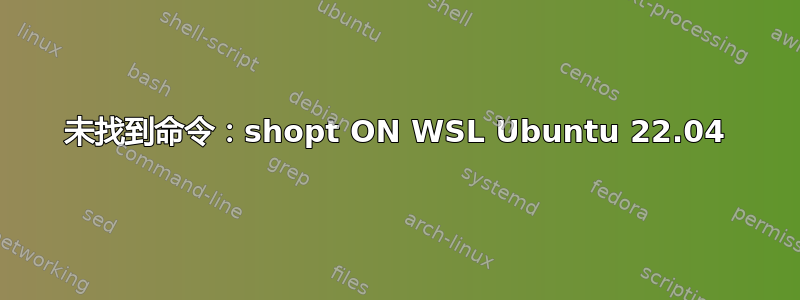 未找到命令：shopt ON WSL Ubuntu 22.04