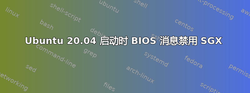 Ubuntu 20.04 启动时 BIOS 消息禁用 SGX