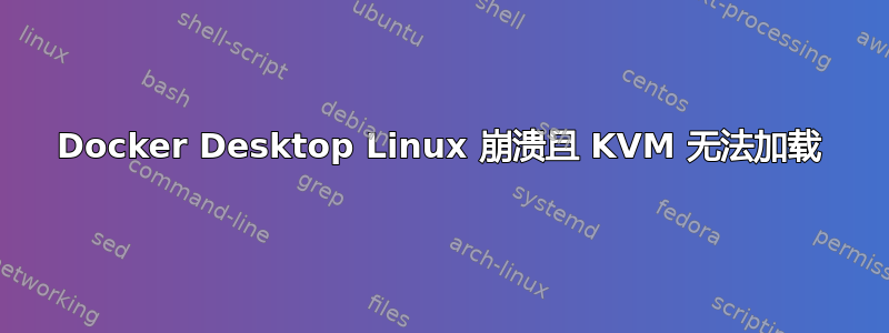 Docker Desktop Linux 崩溃且 KVM 无法加载