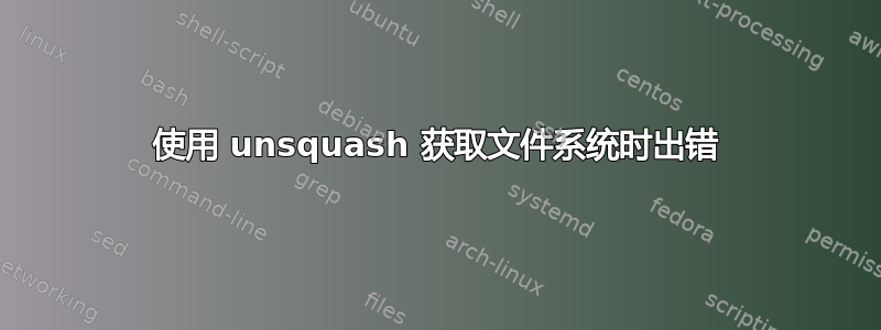 使用 unsquash 获取文件系统时出错