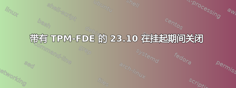 带有 TPM-FDE 的 23.10 在挂起期间关闭