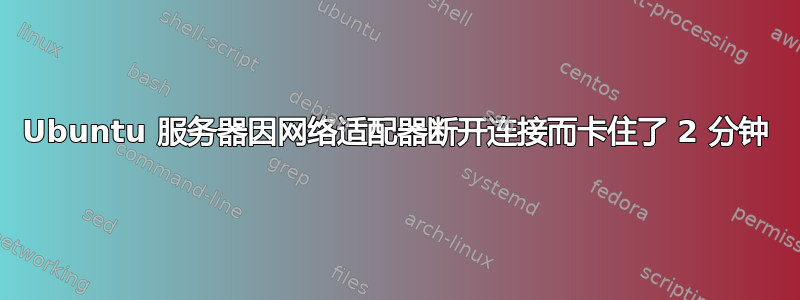 Ubuntu 服务器因网络适配器断开连接而卡住了 2 分钟