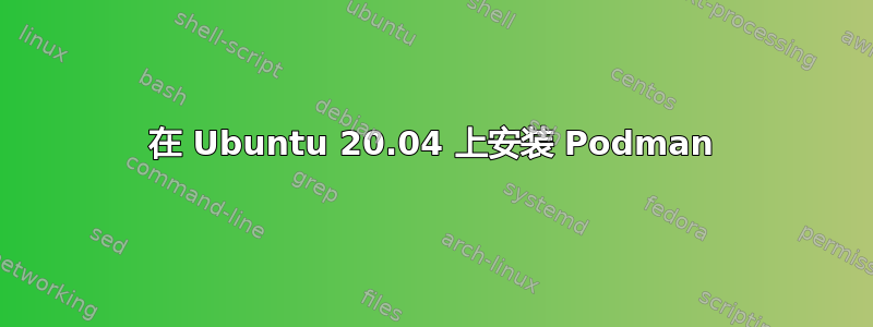 在 Ubuntu 20.04 上安装 Podman