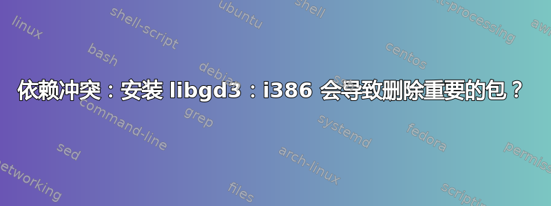 依赖冲突：安装 libgd3：i386 会导致删除重要的包？