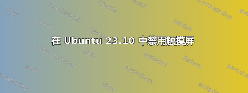 在 Ubuntu 23.10 中禁用触摸屏