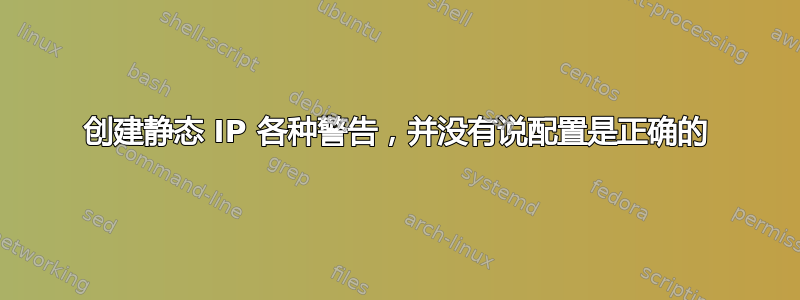 创建静态 IP 各种警告，并没有说配置是正确的