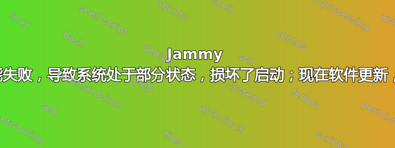 Jammy 升级到动能失败，导​​致系统处于部分状态，损坏了启动；现在软件更新，升级失败