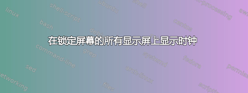 在锁定屏幕的所有显示屏上显示时钟