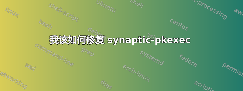 我该如何修复 synaptic-pkexec