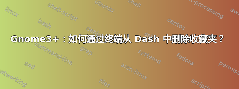 Gnome3+：如何通过终端从 Dash 中删除收藏夹？