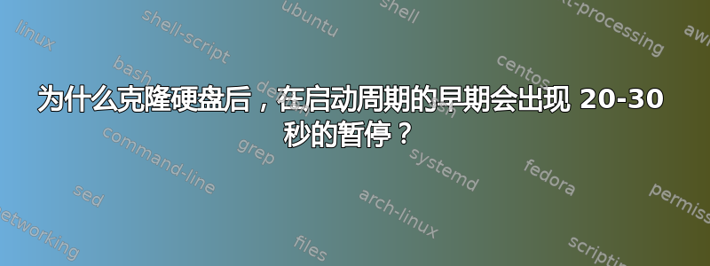 为什么克隆硬盘后，在启动周期的早期会出现 20-30 秒的暂停？