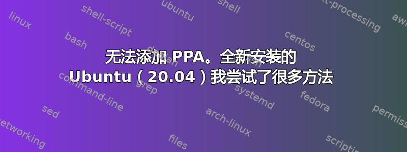 无法添加 PPA。全新安装的 Ubuntu（20.04）我尝试了很多方法