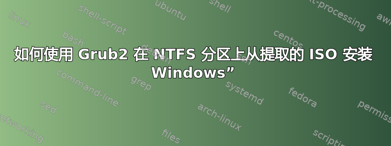 如何使用 Grub2 在 NTFS 分区上从提取的 ISO 安装 Windows”