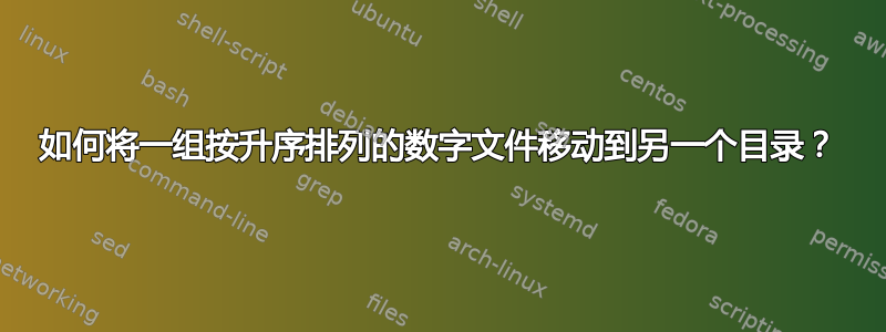 如何将一组按升序排列的数字文件移动到另一个目录？