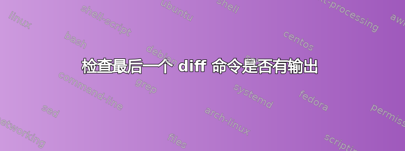 检查最后一个 diff 命令是否有输出