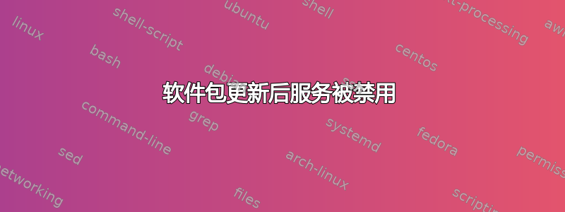 软件包更新后服务被禁用