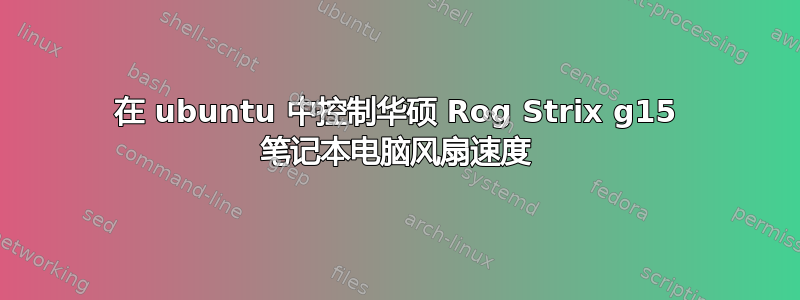 在 ubuntu 中控制华硕 Rog Strix g15 笔记本电脑风扇速度