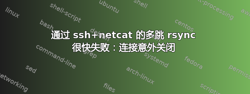 通过 ssh+netcat 的多跳 rsync 很快失败：连接意外关闭