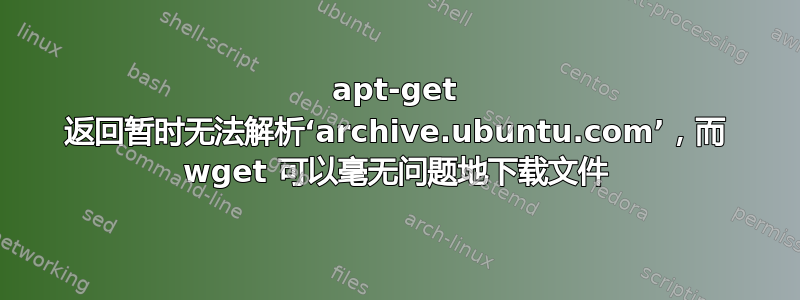 apt-get 返回暂时无法解析‘archive.ubuntu.com’，而 wget 可以毫无问题地下载文件